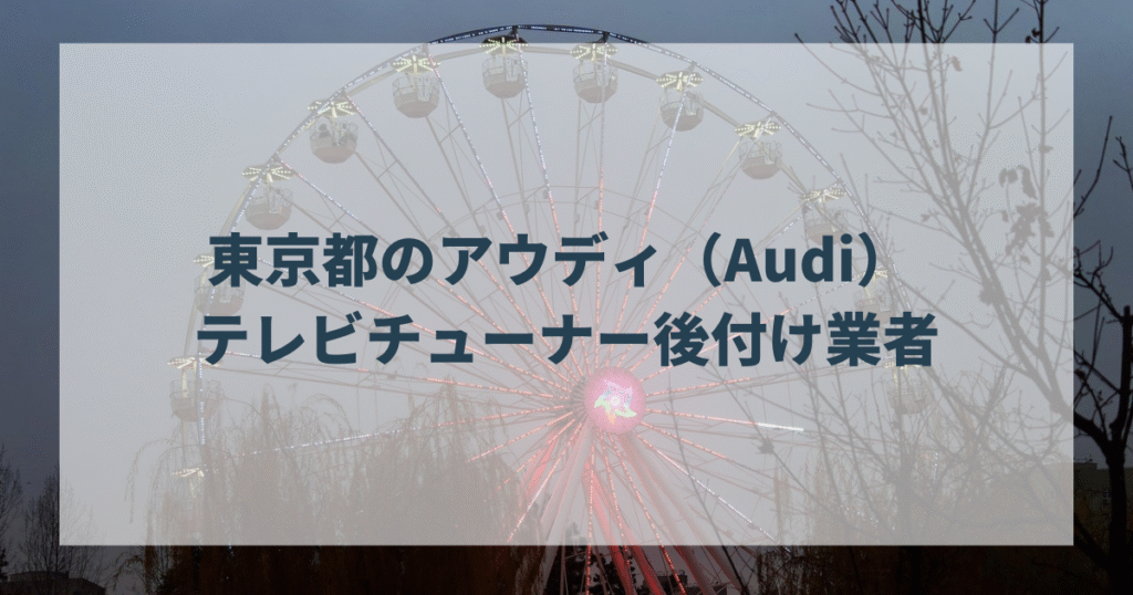 東京都のアウディ（Audi） テレビチューナー後付け業者