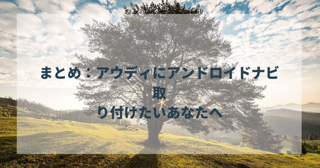 まとめ：アウディにアンドロイドナビを取り付けたいあなたへ
