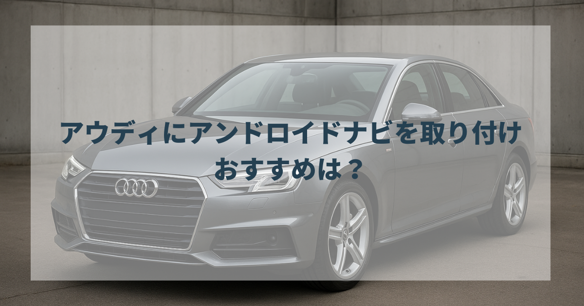 アウディにアンドロイドナビを取り付けなら、おすすめは？