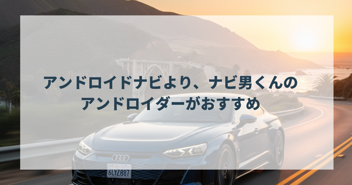アンドロイドナビより、ナビ男くんのアンドロイダーがおすすめ