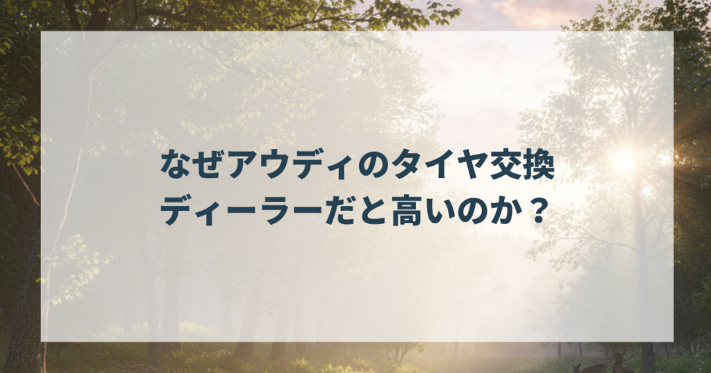 なぜアウディのタイヤ交換はディーラーだと高いのか？