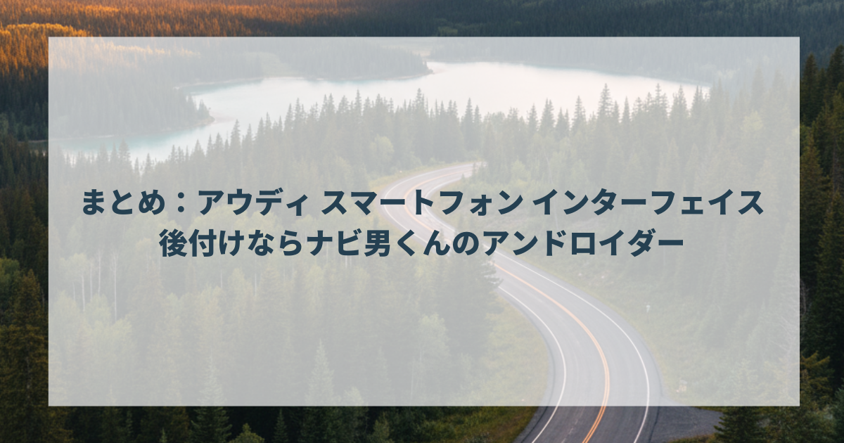 まとめ：アウディ スマートフォン インターフェイス 後付けならナビ男くんのアンドロイダー