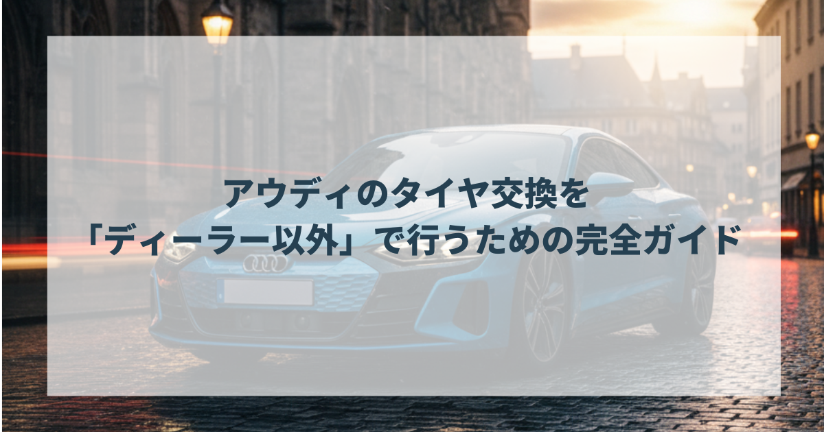 アウディのタイヤ交換を「ディーラー以外」で行うための完全ガイド
