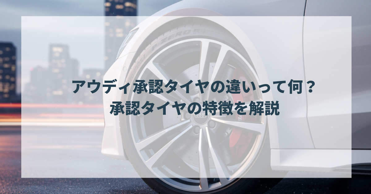 アウディ承認タイヤの違いって何？承認タイヤの特徴を解説