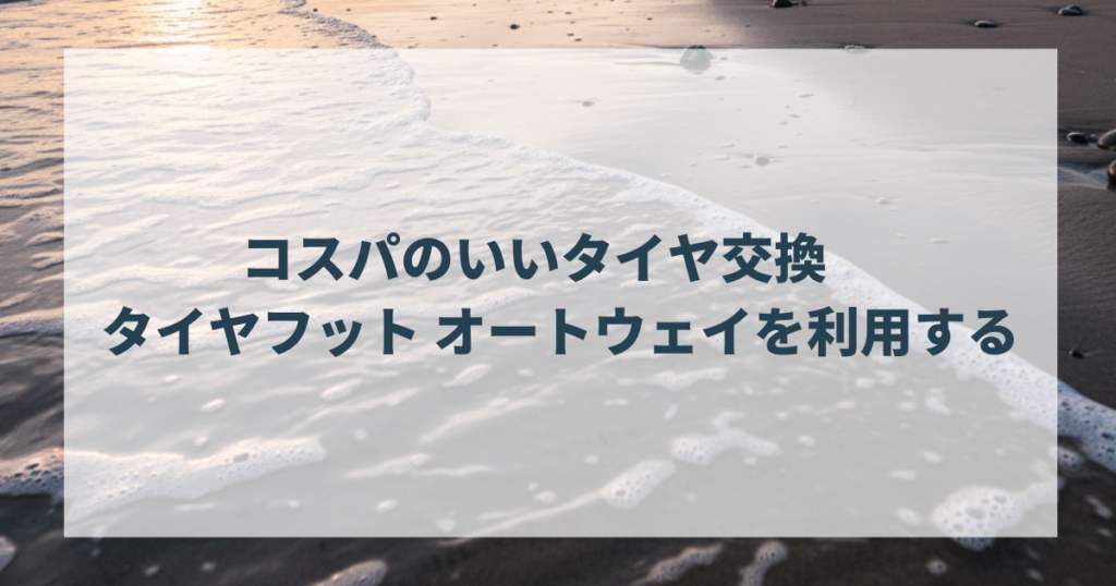 コスパのいいタイヤ交換　タイヤフット　オートウェイを利用する